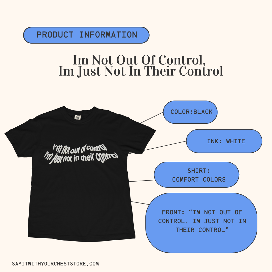IM NOT OUT OF CONTROL, IM JUST NOT IN THIER CONTROL Shirt