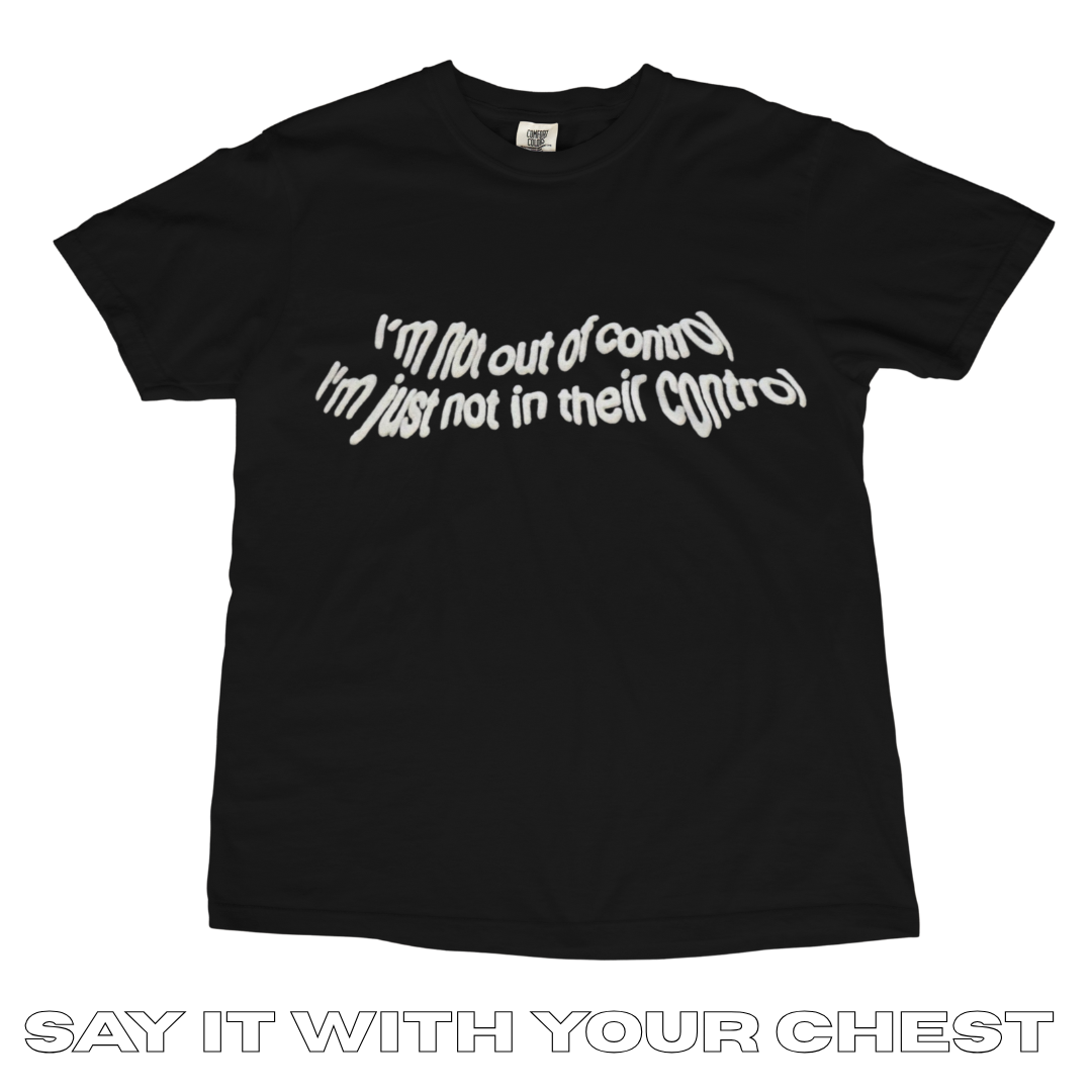 IM NOT OUT OF CONTROL, IM JUST NOT IN THIER CONTROL Shirt