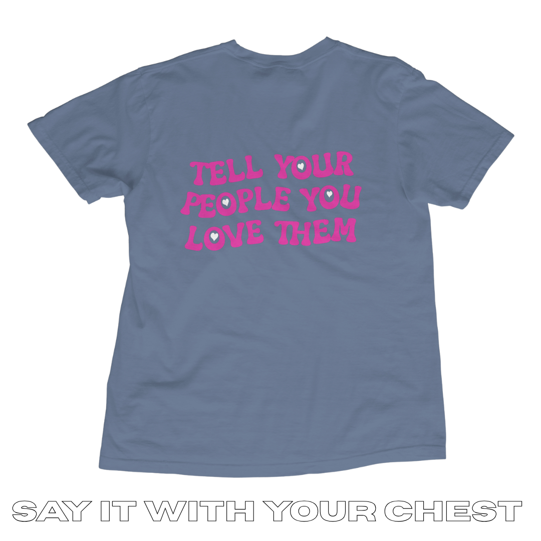 TELL YOUR PEOPLE YOU LOVE THEM Shirt!!
