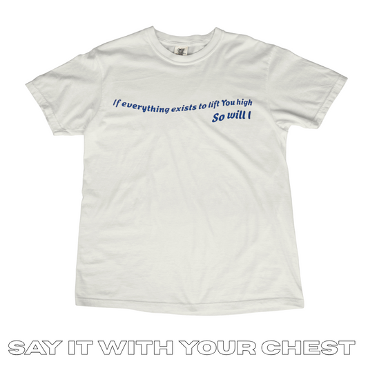 IF EVERYTHING EXISTS TO LIFT YOU HIGH, SO WILL I Shirt