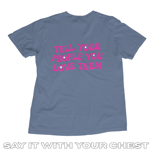 TELL YOUR PEOPLE YOU LOVE THEM Shirt!!